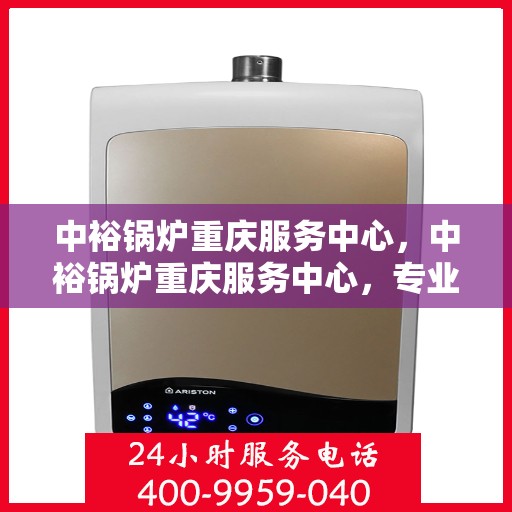 中裕锅炉重庆服务中心，中裕锅炉重庆服务中心，专业维修与优质服务的交汇点