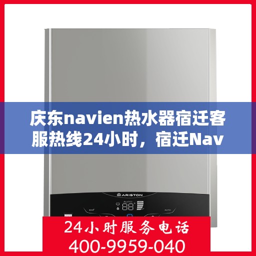 庆东navien热水器宿迁客服热线24小时，宿迁Navien热水器客服热线全天候服务，温暖您的每一刻