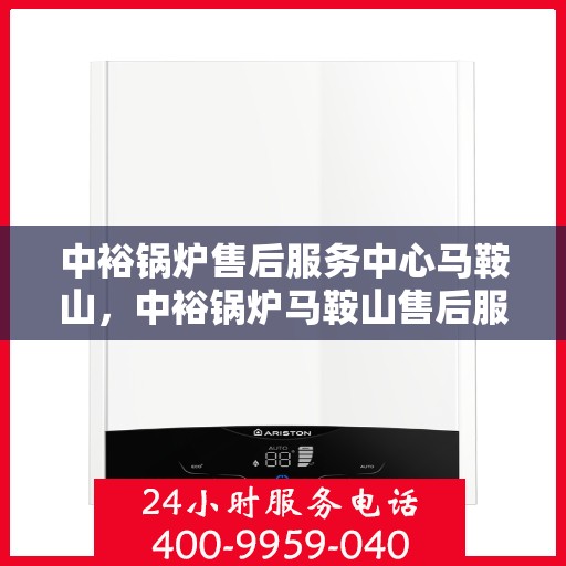 中裕锅炉售后服务中心马鞍山，中裕锅炉马鞍山售后服务中心，专业维修，贴心服务