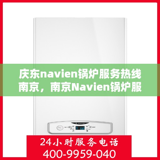 庆东navien锅炉服务热线南京，南京Navien锅炉服务热线，专业解决您的热力需求问题
