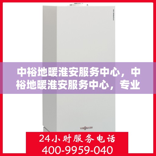 中裕地暖淮安服务中心，中裕地暖淮安服务中心，专业提供地暖服务解决方案