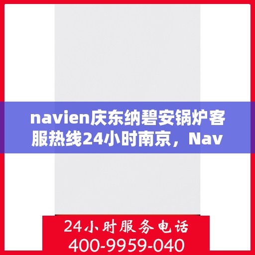navien庆东纳碧安锅炉客服热线24小时南京，Navien庆东纳碧安锅炉南京24小时客服热线公布