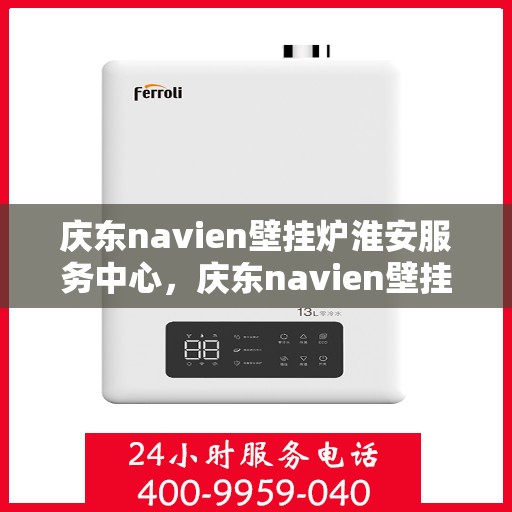 庆东navien壁挂炉淮安服务中心，庆东navien壁挂炉淮安服务中心，专业维修与优质服务并行