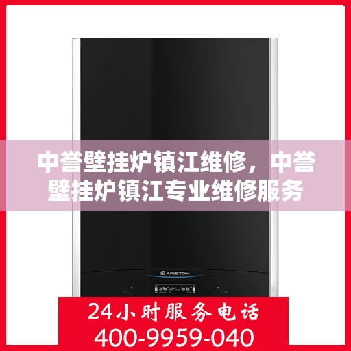 中誉壁挂炉镇江维修，中誉壁挂炉镇江专业维修服务