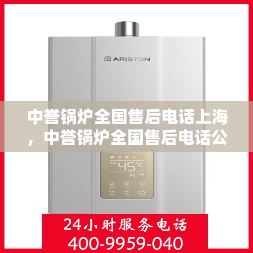 中誉锅炉全国售后电话上海，中誉锅炉全国售后电话公布，上海地区服务热线一览