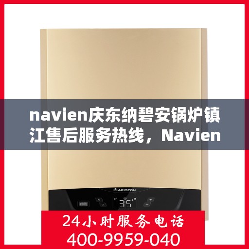 navien庆东纳碧安锅炉镇江售后服务热线，Navien庆东纳碧安锅炉镇江售后服务热线及专业维修支持