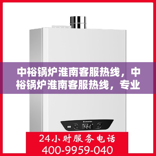 中裕锅炉淮南客服热线，中裕锅炉淮南客服热线，专业解答，贴心服务