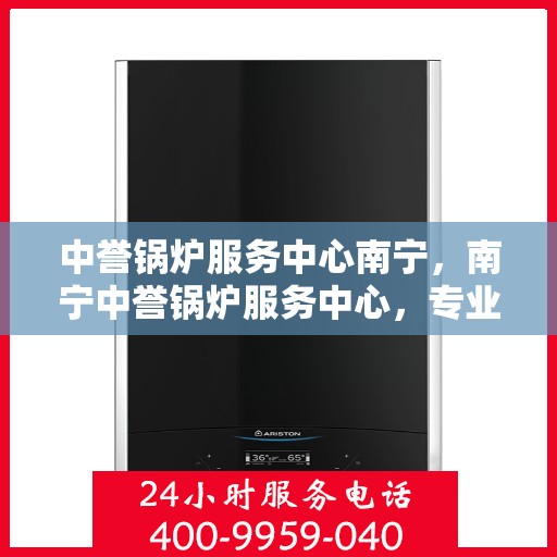 中誉锅炉服务中心南宁，南宁中誉锅炉服务中心，专业锅炉服务，品质卓越保障
