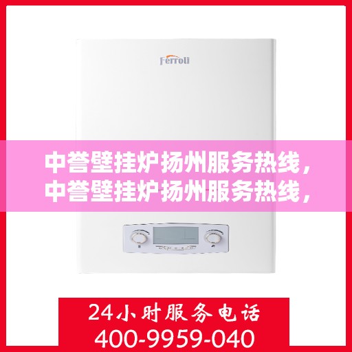 中誉壁挂炉扬州服务热线，中誉壁挂炉扬州服务热线，专业维修、安装及售后支持团队为您服务