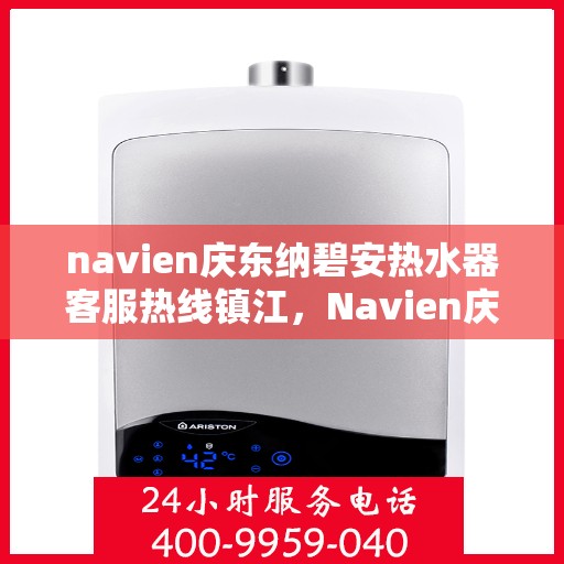 navien庆东纳碧安热水器客服热线镇江，Navien庆东纳碧安热水器镇江客服热线详解