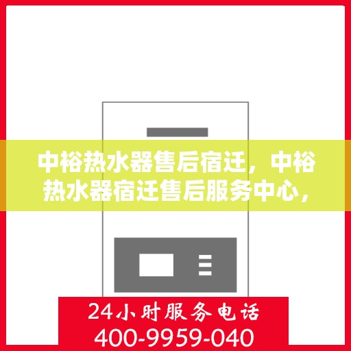 中裕热水器售后宿迁，中裕热水器宿迁售后服务中心，专业维修与优质服务同步进行中