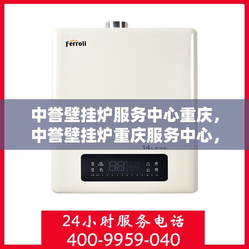 中誉壁挂炉服务中心重庆，中誉壁挂炉重庆服务中心，专业维修与暖心服务