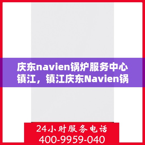 庆东navien锅炉服务中心镇江，镇江庆东Navien锅炉服务中心，专业维护，高效运行