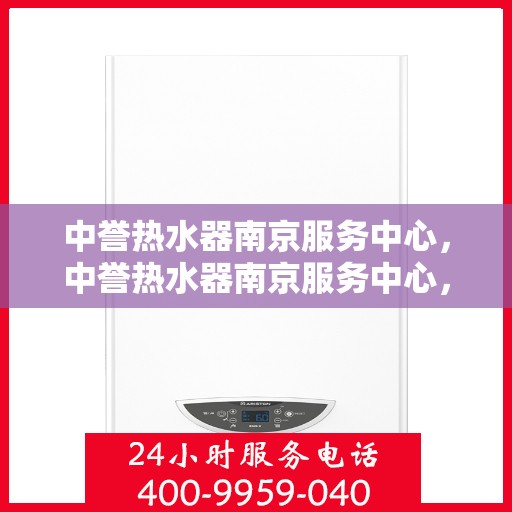 中誉热水器南京服务中心，中誉热水器南京服务中心，专业维修与优质服务并行