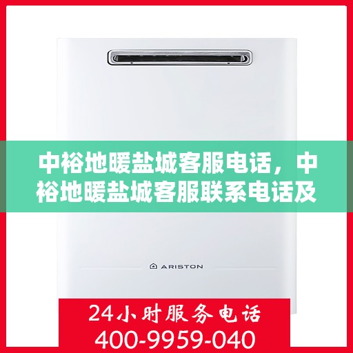 中裕地暖盐城客服电话，中裕地暖盐城客服联系电话及售后服务指南