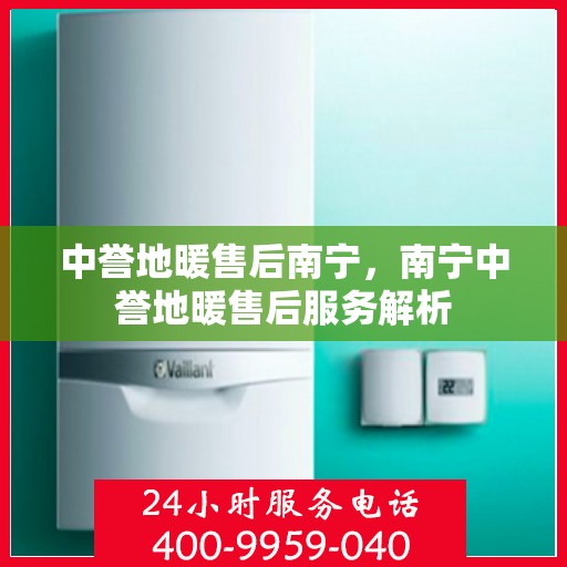 中誉地暖售后南宁，南宁中誉地暖售后服务解析