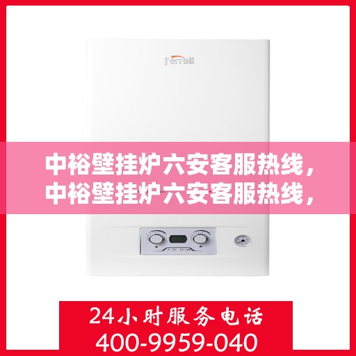 中裕壁挂炉六安客服热线，中裕壁挂炉六安客服热线，专业团队为您解答疑问，贴心服务温暖您的家。