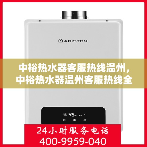 中裕热水器客服热线温州，中裕热水器温州客服热线全面解答，温馨服务在身边