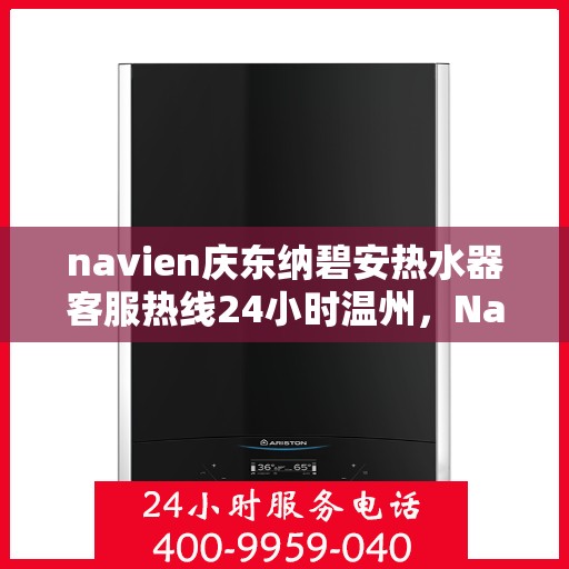 navien庆东纳碧安热水器客服热线24小时温州，Navien庆东纳碧安热水器温州24小时客服热线全面服务
