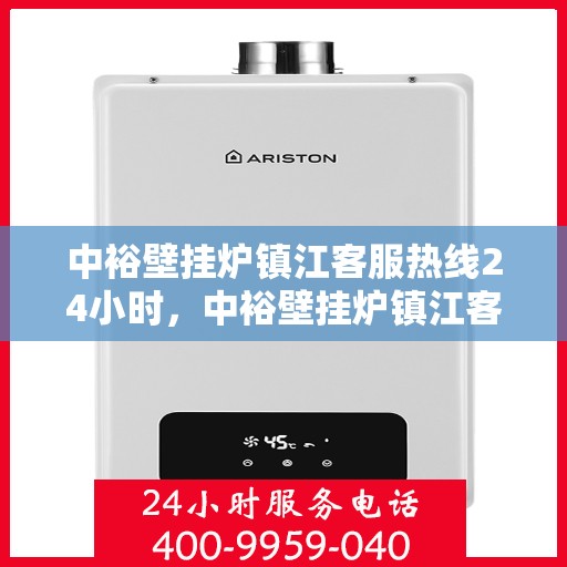 中裕壁挂炉镇江客服热线24小时，中裕壁挂炉镇江客服热线全天候服务，温暖守护您的家！