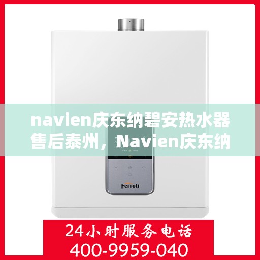 navien庆东纳碧安热水器售后泰州，Navien庆东纳碧安热水器泰州售后服务中心，专业维修与贴心服务