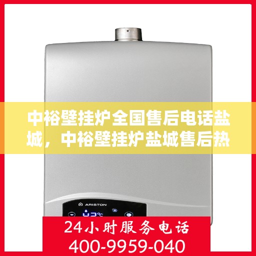 中裕壁挂炉全国售后电话盐城，中裕壁挂炉盐城售后热线及维修服务指南