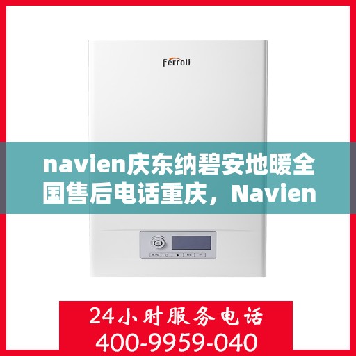 navien庆东纳碧安地暖全国售后电话重庆，Navien庆东纳碧安地暖全国售后电话在重庆，专业维修与一站式服务支持！