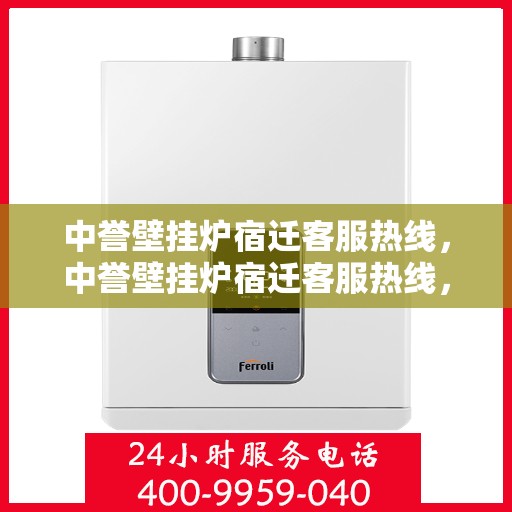 中誉壁挂炉宿迁客服热线，中誉壁挂炉宿迁客服热线，专业解答，温暖您的生活
