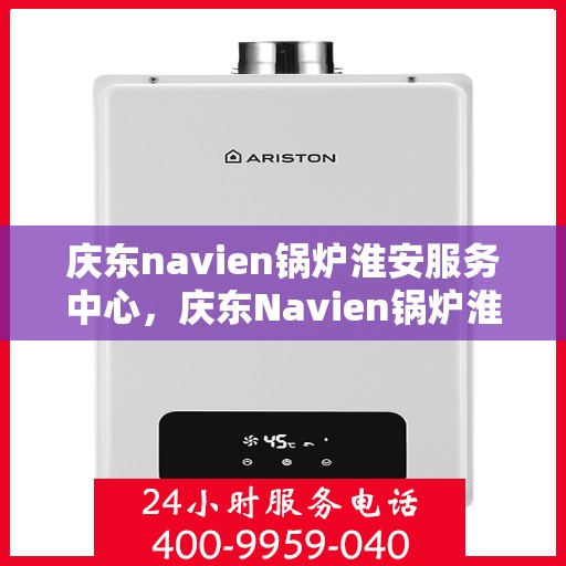 庆东navien锅炉淮安服务中心，庆东Navien锅炉淮安服务中心，专业提供锅炉服务，保障用户温暖生活