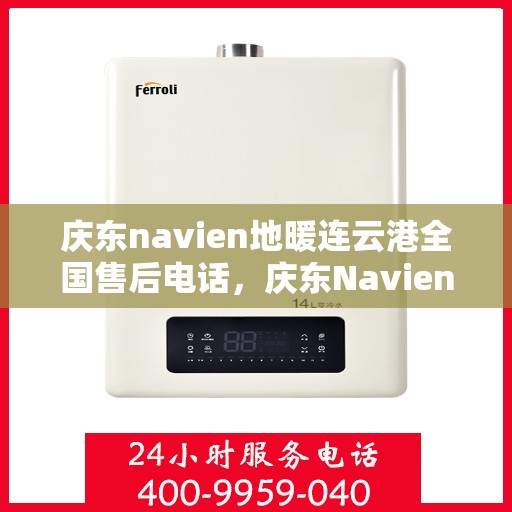 庆东navien地暖连云港全国售后电话，庆东Navien地暖连云港全国售后专线，贴心服务从这里开始