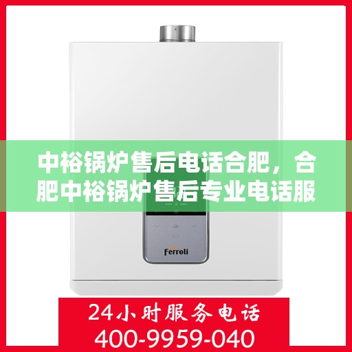 中裕锅炉售后电话合肥，合肥中裕锅炉售后专业电话服务