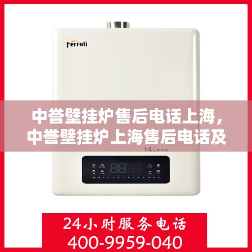 中誉壁挂炉售后电话上海，中誉壁挂炉上海售后电话及服务一览