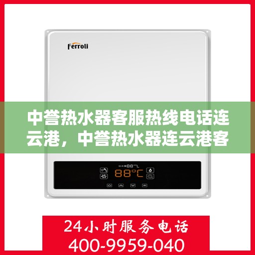 中誉热水器客服热线电话连云港，中誉热水器连云港客服热线电话全攻略