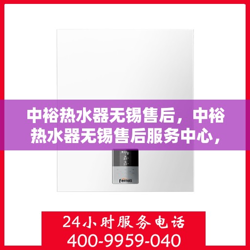 中裕热水器无锡售后，中裕热水器无锡售后服务中心，专业维修与优质服务同步进行
