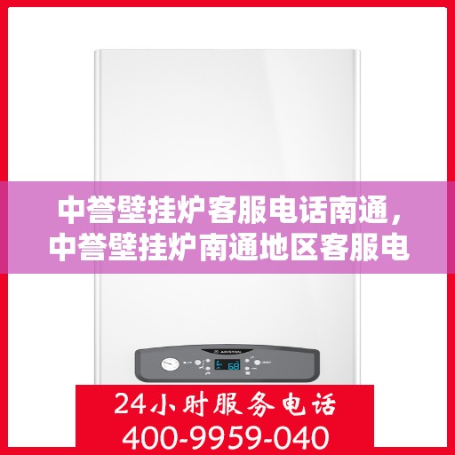 中誉壁挂炉客服电话南通，中誉壁挂炉南通地区客服电话一览