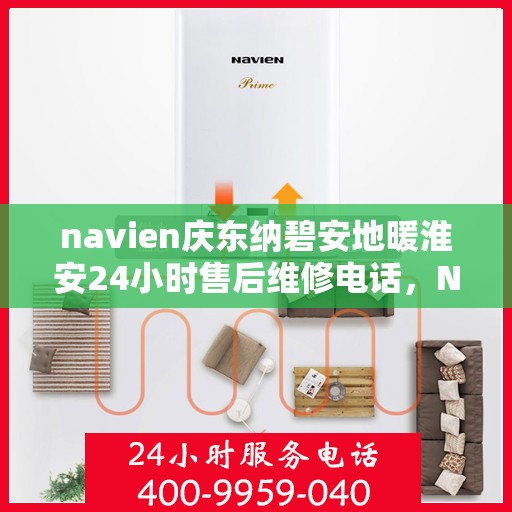 navien庆东纳碧安地暖淮安24小时售后维修电话，Navien庆东纳碧安地暖淮安全天候售后维修服务热线
