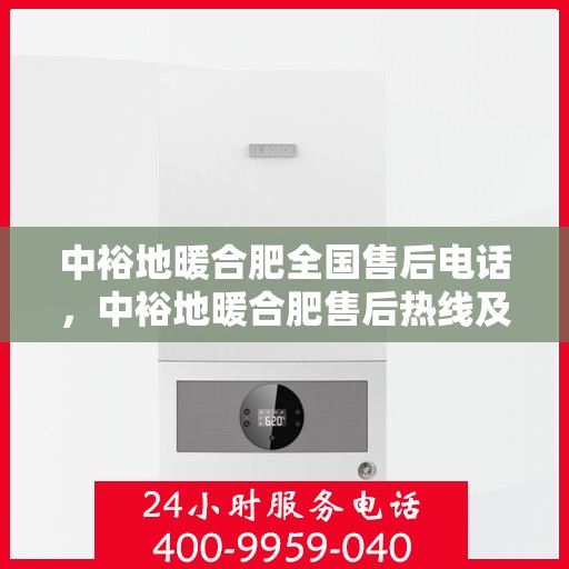 中裕地暖合肥全国售后电话，中裕地暖合肥售后热线及全国服务电话汇总