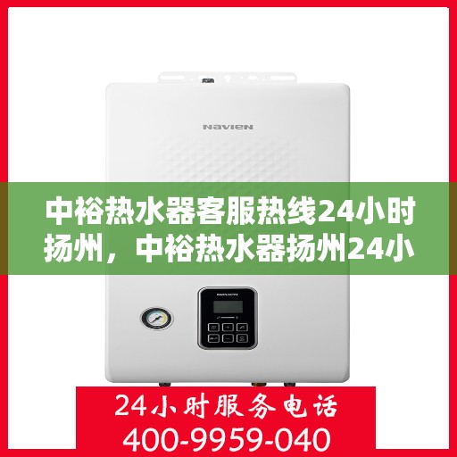 中裕热水器客服热线24小时扬州，中裕热水器扬州24小时客服热线全面服务