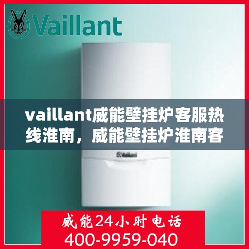 vaillant威能壁挂炉客服热线淮南，威能壁挂炉淮南客服热线，专业解答，温暖您的生活