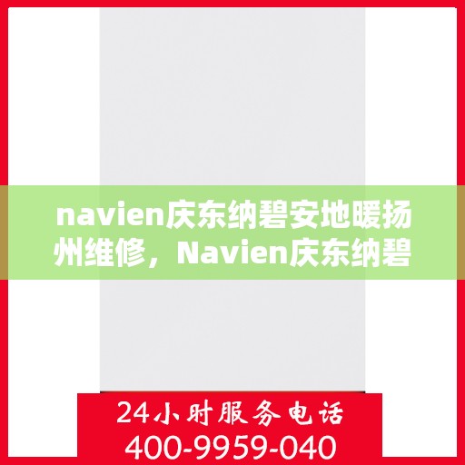 navien庆东纳碧安地暖扬州维修，Navien庆东纳碧安地暖扬州专业维修服务