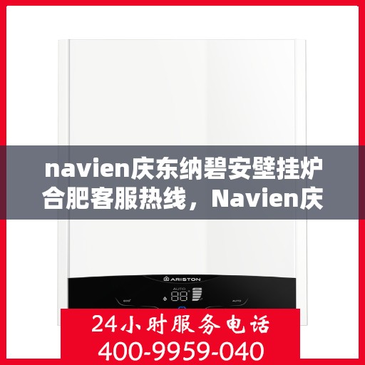 navien庆东纳碧安壁挂炉合肥客服热线，Navien庆东纳碧安壁挂炉合肥客服热线，专业团队为您解答疑问，贴心服务就在身边！