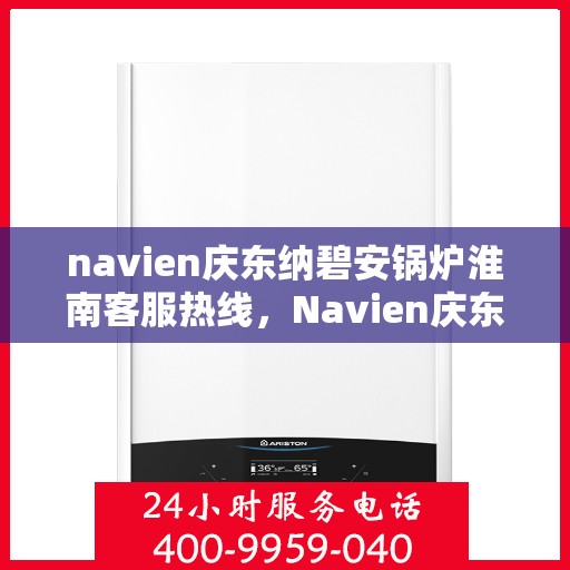 navien庆东纳碧安锅炉淮南客服热线，Navien庆东纳碧安锅炉淮南客服热线专业服务团队，您的安心之选