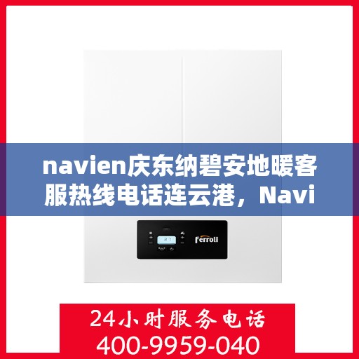navien庆东纳碧安地暖客服热线电话连云港，Navien庆东纳碧安地暖客服热线电话在连云港，一站式服务温暖您的生活