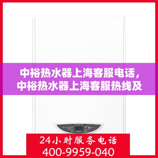 中裕热水器上海客服电话，中裕热水器上海客服热线及售后服务指南