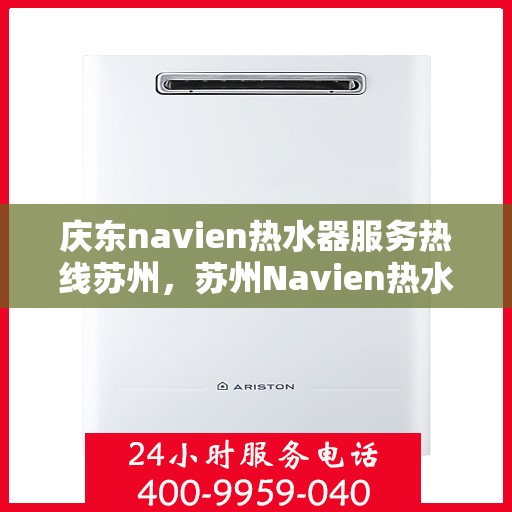 庆东navien热水器服务热线苏州，苏州Navien热水器服务热线，庆东品牌专业售后支持