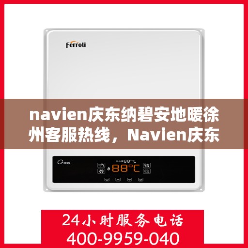 navien庆东纳碧安地暖徐州客服热线，Navien庆东纳碧安地暖徐州客服中心热线公布