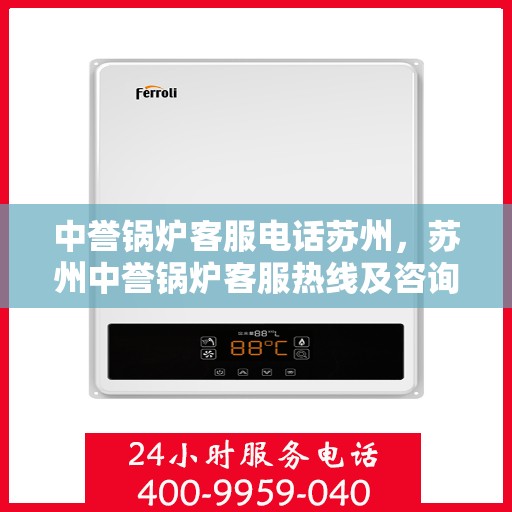中誉锅炉客服电话苏州，苏州中誉锅炉客服热线及咨询联系方式