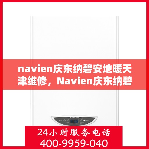 navien庆东纳碧安地暖天津维修，Navien庆东纳碧安地暖天津专业维修服务