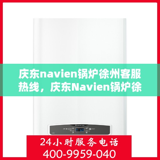 庆东navien锅炉徐州客服热线，庆东Navien锅炉徐州客服热线，专业解答，贴心服务