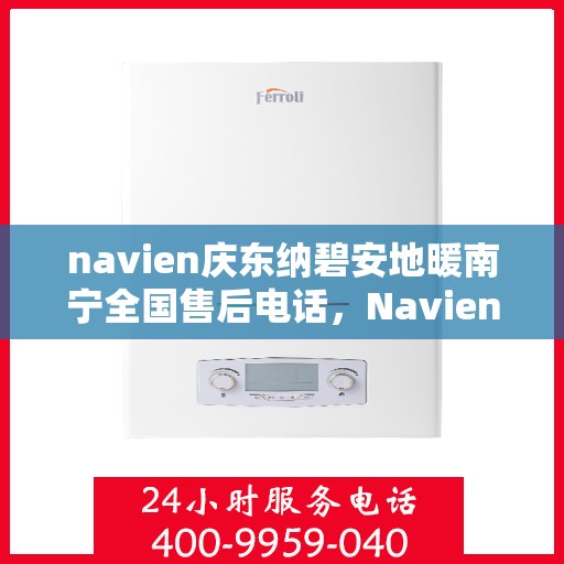 navien庆东纳碧安地暖南宁全国售后电话，Navien庆东纳碧安地暖南宁售后全国服务热线